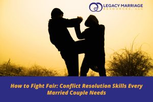 How to Fight Fair: Conflict Resolution Skills Every Married Couple Needs