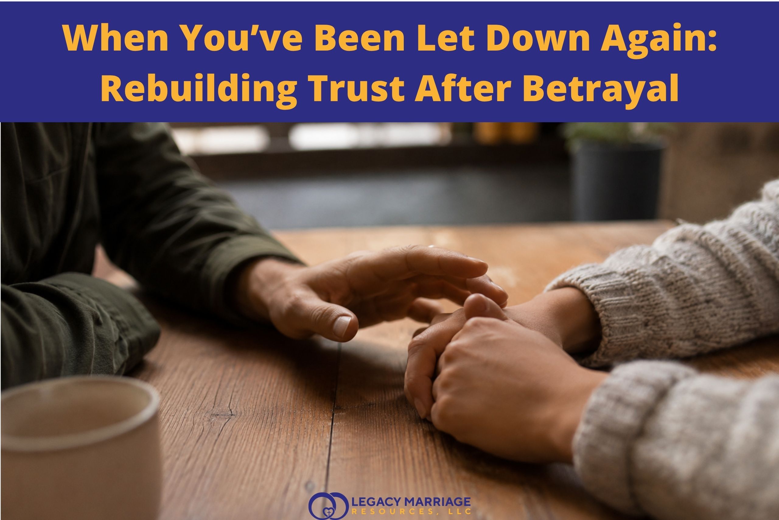 When You’ve Been Let Down Again: Rebuilding Trust After Betrayal
